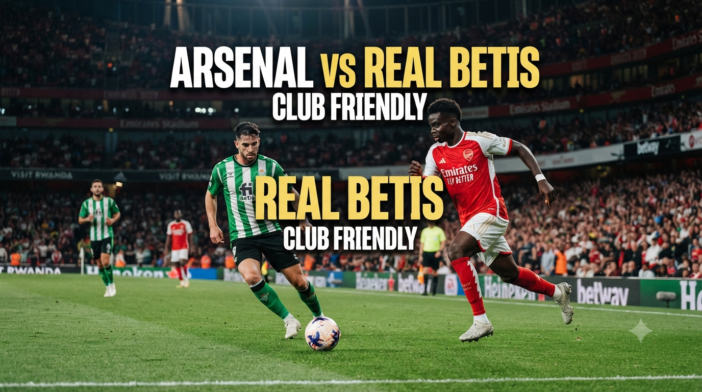 Tigoals Hadirkan Streaming Arsenal vs Real Betis Club Friendly Dini Hari Ini Pukul 01.30 WIB untuk Pecinta Sepak Bola Dunia